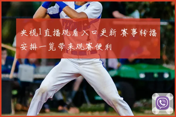 央视1直播观看入口更新 赛事转播安排一览带来观赛便利