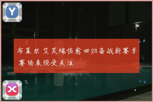 布莱尔 艾芙瑞伤愈回归备战新赛季 赛场表现受关注