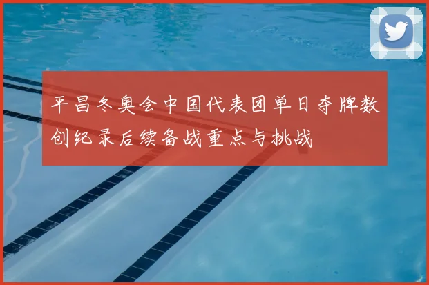 平昌冬奥会中国代表团单日夺牌数创纪录后续备战重点与挑战