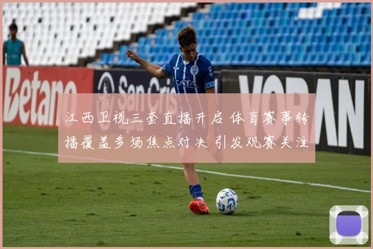 江西卫视三套直播开启 体育赛事转播覆盖多场焦点对决 引发观赛关注