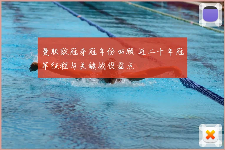 曼联欧冠夺冠年份回顾 近二十年冠军征程与关键战役盘点