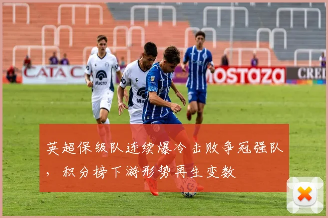 英超保级队连续爆冷击败争冠强队，积分榜下游形势再生变数