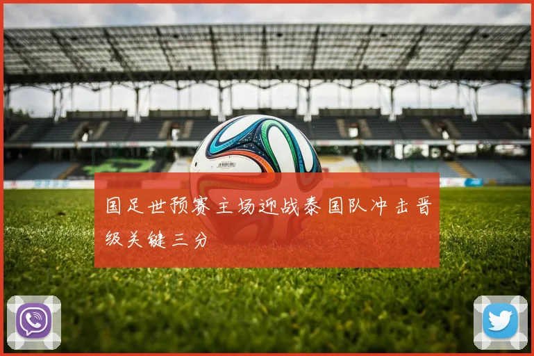 国足世预赛主场迎战泰国队冲击晋级关键三分