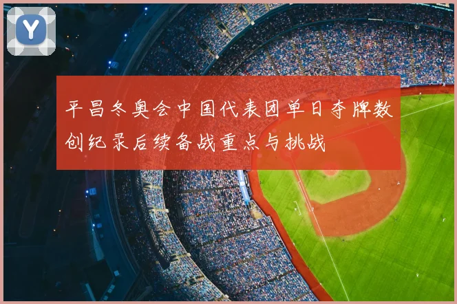 平昌冬奥会中国代表团单日夺牌数创纪录后续备战重点与挑战