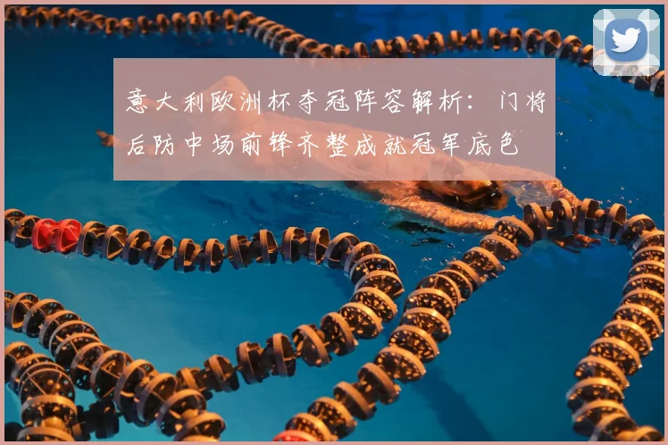 意大利欧洲杯夺冠阵容解析：门将后防中场前锋齐整成就冠军底色