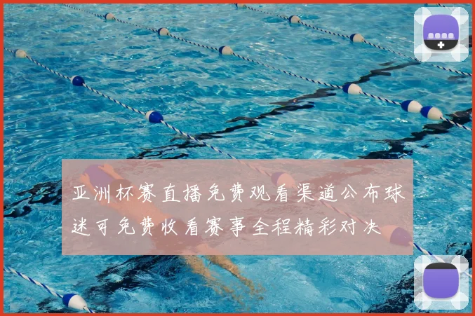 亚洲杯赛直播免费观看渠道公布球迷可免费收看赛事全程精彩对决