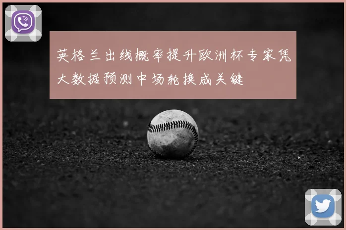 英格兰出线概率提升欧洲杯专家凭大数据预测中场轮换成关键