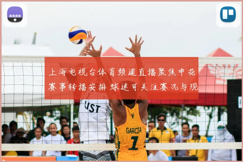 上海电视台体育频道直播聚焦申花赛事转播安排 球迷可关注赛况与现场看点