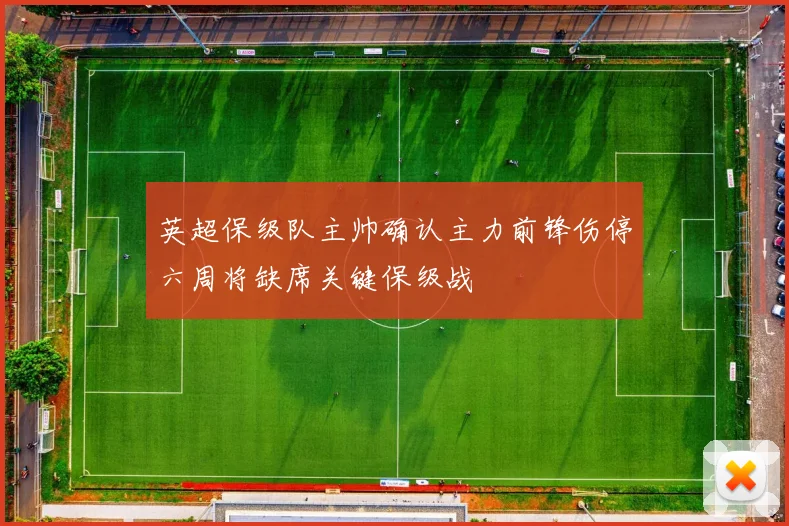 英超保级队主帅确认主力前锋伤停六周将缺席关键保级战