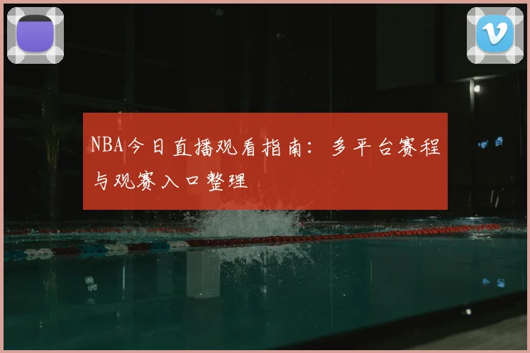 NBA今日直播观看指南：多平台赛程与观赛入口整理
