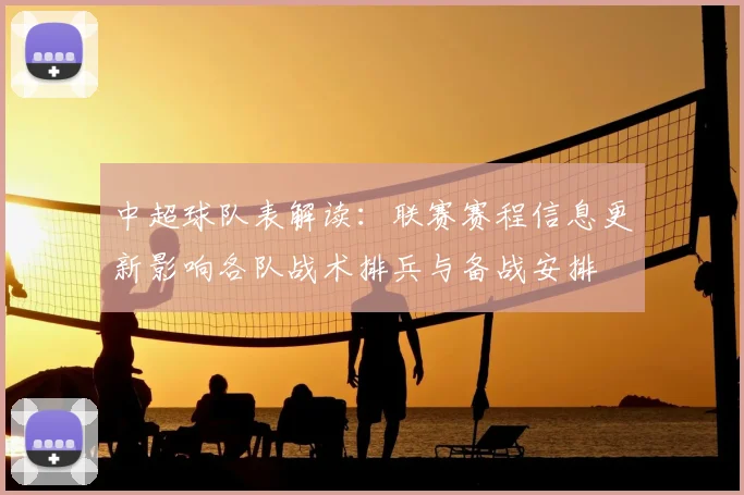 中超球队表解读：联赛赛程信息更新影响各队战术排兵与备战安排