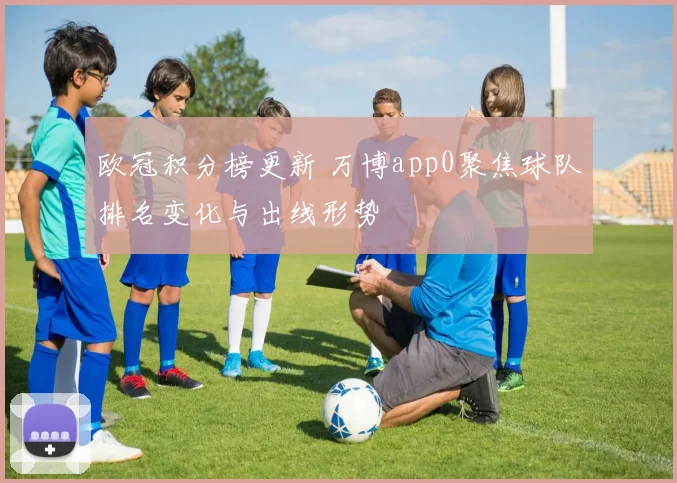 欧冠积分榜更新 万博app0聚焦球队排名变化与出线形势