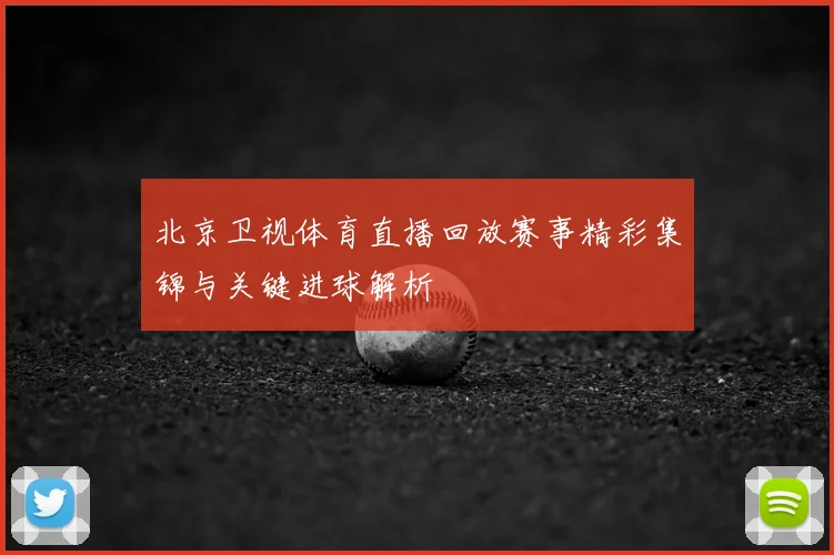 北京卫视体育直播回放赛事精彩集锦与关键进球解析