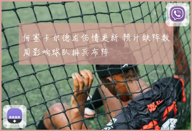 何塞卡尔德龙伤情更新 预计缺阵数周影响球队排兵布阵