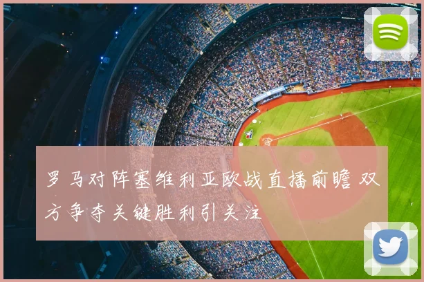 罗马对阵塞维利亚欧战直播前瞻 双方争夺关键胜利引关注