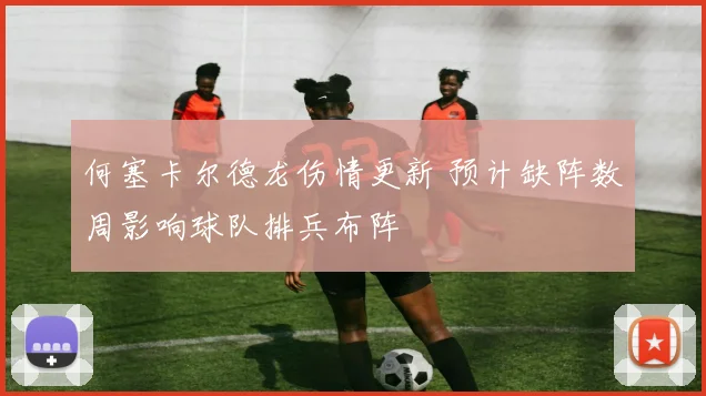 何塞卡尔德龙伤情更新 预计缺阵数周影响球队排兵布阵