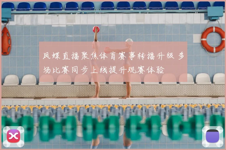 凤蝶直播聚焦体育赛事转播升级 多场比赛同步上线提升观赛体验