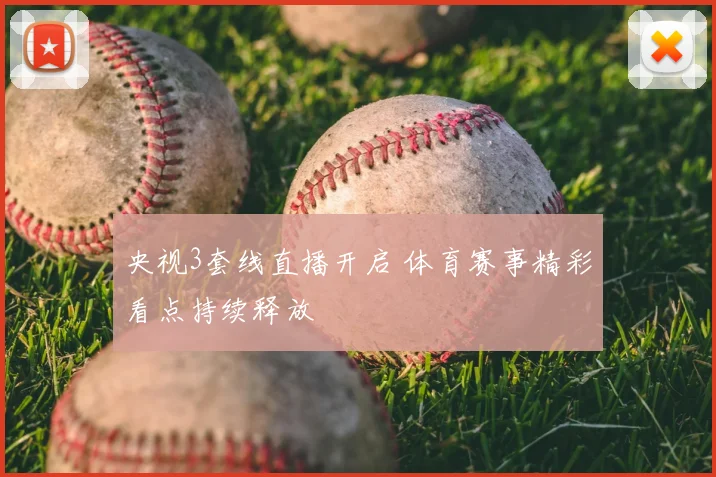 央视3套线直播开启 体育赛事精彩看点持续释放