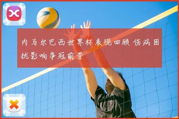 内马尔巴西世界杯表现回顾 伤病困扰影响争冠前景