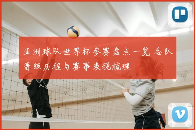 亚洲球队世界杯参赛盘点一览 各队晋级历程与赛事表现梳理