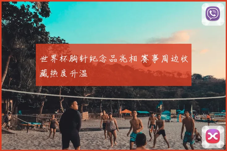世界杯胸针纪念品亮相 赛事周边收藏热度升温