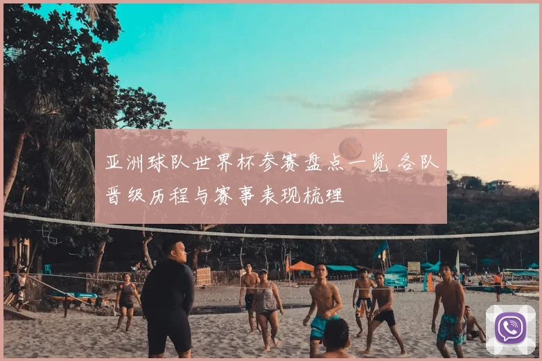 亚洲球队世界杯参赛盘点一览 各队晋级历程与赛事表现梳理