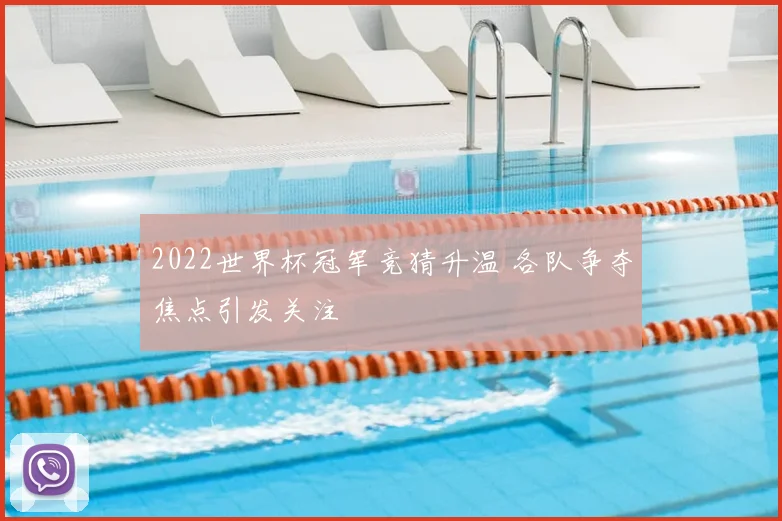 2022世界杯冠军竞猜升温 各队争夺焦点引发关注