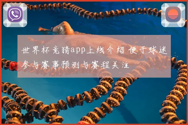 世界杯竞猜app上线介绍 便于球迷参与赛事预测与赛程关注