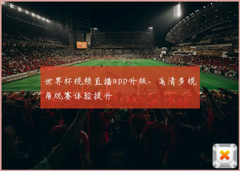 世界杯视频直播app升级,高清多视角观赛体验提升