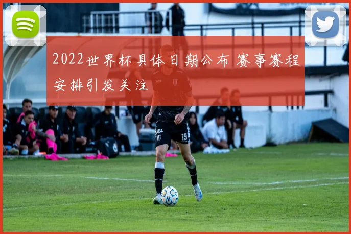 2022世界杯具体日期公布 赛事赛程安排引发关注